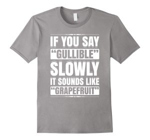 If You Say Gullible Slowly It Sounds Like Grapefruit T-Shirt